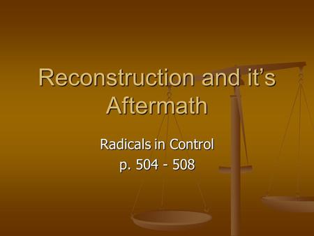 Reconstruction and it’s Aftermath Radicals in Control p. 504 - 508.