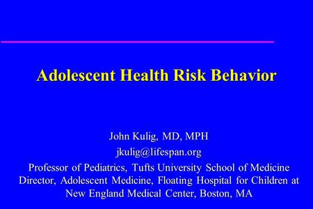 Adolescent Health Risk Behavior John Kulig, MD, MPH Professor of Pediatrics, Tufts University School of Medicine Director, Adolescent.