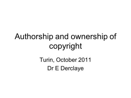 Authorship and ownership of copyright Turin, October 2011 Dr E Derclaye.