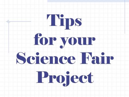 Tips for your Science Fair Project. Your Science Fair Project should follow this outline based on the scientific method. 1.State the question. 2.Research.