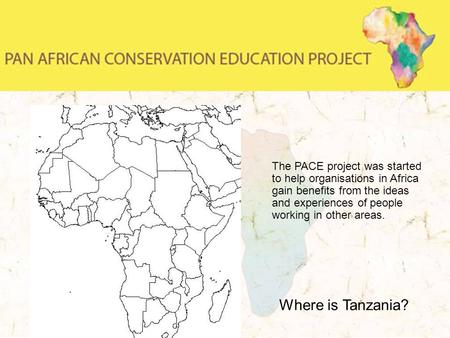The PACE project was started to help organisations in Africa gain benefits from the ideas and experiences of people working in other areas. Where is Tanzania?