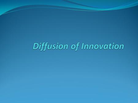 What is Diffusion? The process of communicating innovation through certain channels over time through members of a social system.