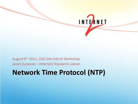Network Time Protocol (NTP) August 9 th 2011, OSG Site Admin Workshop Jason Zurawski – Internet2 Research Liaison.