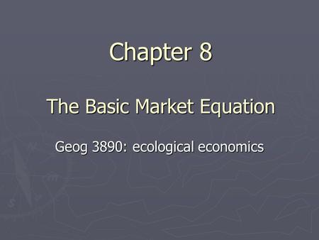 Chapter 8 The Basic Market Equation Geog 3890: ecological economics.