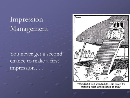 Impression Management You never get a second chance to make a first impression...