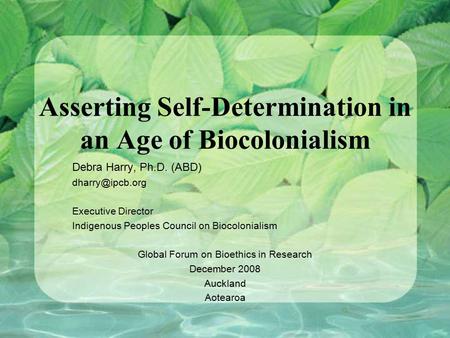 Asserting Self-Determination in an Age of Biocolonialism Debra Harry, Ph.D. (ABD) Executive Director Indigenous Peoples Council on Biocolonialism.
