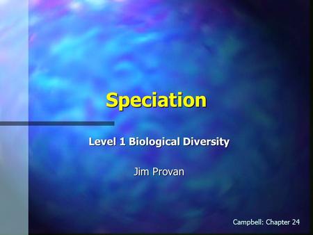 Speciation Level 1 Biological Diversity Jim Provan Campbell: Chapter 24.
