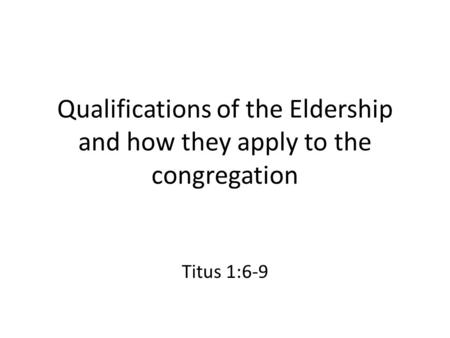 Qualifications of the Eldership and how they apply to the congregation Titus 1:6-9.
