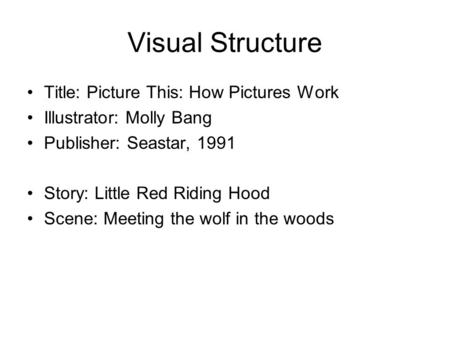 Visual Structure Title: Picture This: How Pictures Work Illustrator: Molly Bang Publisher: Seastar, 1991 Story: Little Red Riding Hood Scene: Meeting the.