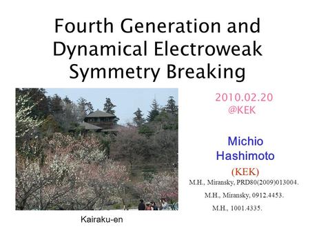 Fourth Generation and Dynamical Electroweak Symmetry Breaking Michio Hashimoto (KEK) Kairaku-en M.H., Miransky, 0912.4453. M.H., Miransky,