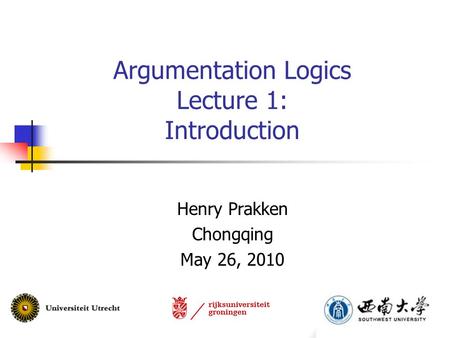 Argumentation Logics Lecture 1: Introduction Henry Prakken Chongqing May 26, 2010.