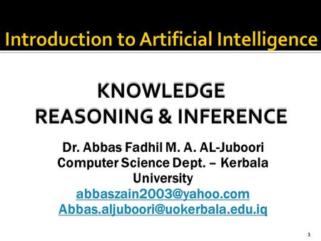 KNOWLEDGE REASONING & INFERENCE KNOWLEDGE REASONING & INFERENCE 1 Dr. Abbas Fadhil M. A. AL-Juboori Computer Science Dept. – Kerbala University