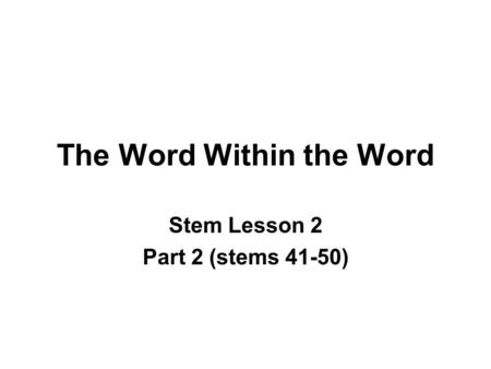 The Word Within the Word Stem Lesson 2 Part 2 (stems 41-50)