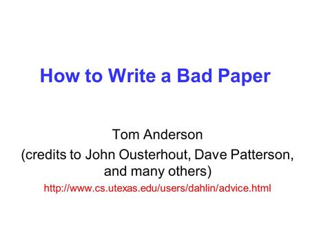 How to Write a Bad Paper Tom Anderson (credits to John Ousterhout, Dave Patterson, and many others)
