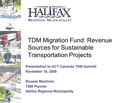 TDM Migration Fund: Revenue Sources for Sustainable Transportation Projects Presentation to ACT Cananda TDM Summit November 18, 2009 Roxane MacInnis TDM.