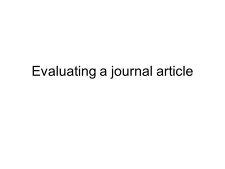Evaluating a journal article. Overview: Start with a brief summary of the article. Give the listener an overview of what was done, what was found, and.