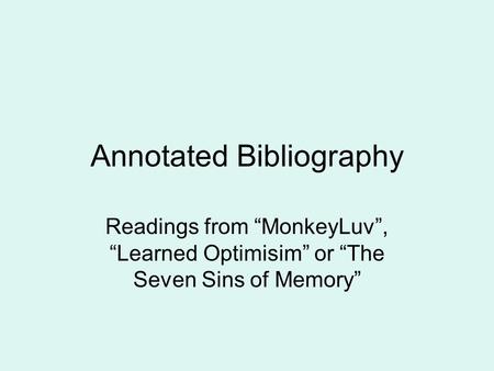 Annotated Bibliography Readings from “MonkeyLuv”, “Learned Optimisim” or “The Seven Sins of Memory”