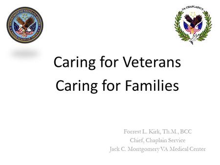 Caring for Veterans Caring for Families Forrest L. Kirk, Th.M., BCC Chief, Chaplain Service Jack C. Montgomery VA Medical Center.