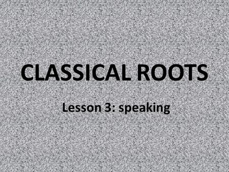 CLASSICAL ROOTS Lesson 3: speaking. roots VOC 