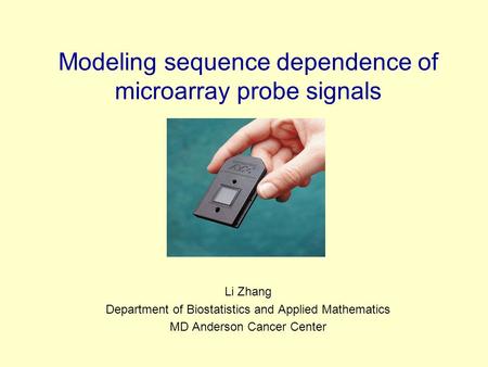 Modeling sequence dependence of microarray probe signals Li Zhang Department of Biostatistics and Applied Mathematics MD Anderson Cancer Center.
