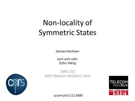 Non-locality of Symmetric States Damian Markham Joint work with: Zizhu Wang CNRS, LTCI ENST (Telecom ParisTech), Paris quant-ph/1112.3695.