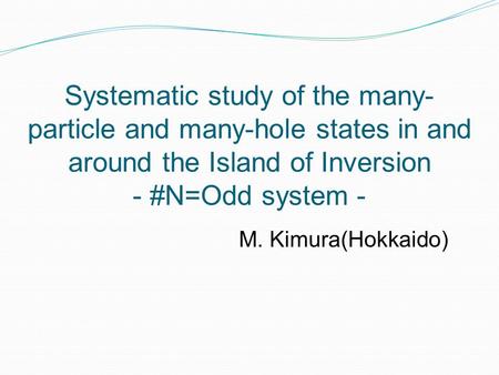 Systematic study of the many- particle and many-hole states in and around the Island of Inversion - #N=Odd system - M. Kimura(Hokkaido)