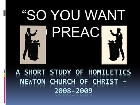 “SO YOU WANT TO PREACH!”. WHAT IS PREACHING?  “Almost every definition of preaching includes the preacher.  Example, preaching is truth through personality,