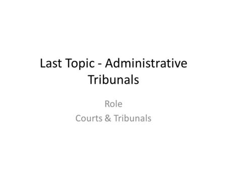 Last Topic - Administrative Tribunals