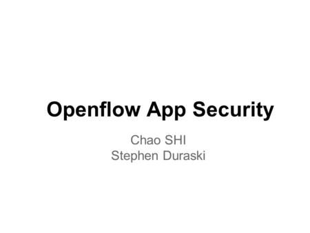 Openflow App Security Chao SHI Stephen Duraski. Background Software-defined networking o Control plane abstraction o Abstract topology view o Abstraction.