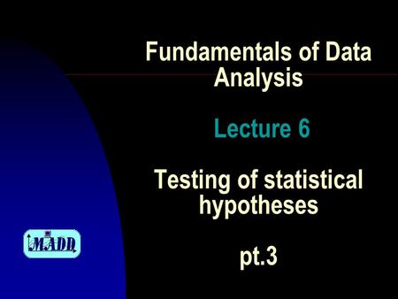 Fundamentals of Data Analysis Lecture 6 Testing of statistical hypotheses pt.3.