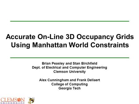 Accurate On-Line 3D Occupancy Grids Using Manhattan World Constraints Brian Peasley and Stan Birchfield Dept. of Electrical and Computer Engineering Clemson.