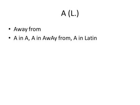 A (L.) Away from A in A, A in AwAy from, A in Latin.