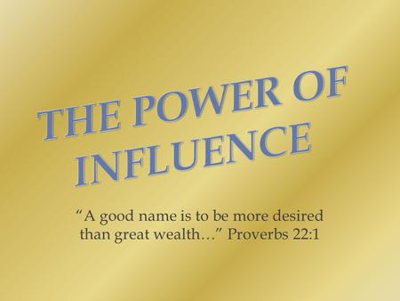 “A good name is to be more desired than great wealth…” Proverbs 22:1.