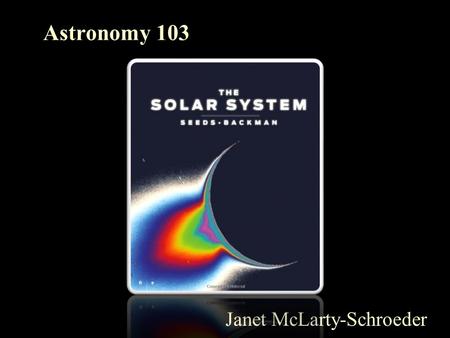 Astronomy 103 Janet McLarty-Schroeder. Welcome to Astronomy!