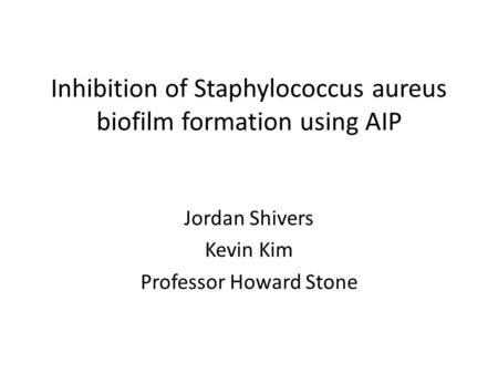 Inhibition of Staphylococcus aureus biofilm formation using AIP Jordan Shivers Kevin Kim Professor Howard Stone.