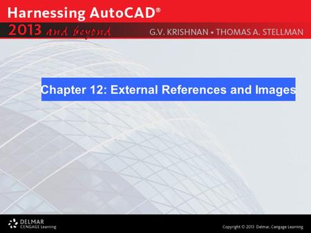Chapter 12: External References and Images. After completing this Chapter, you will be able to do the following: Working with External References Adding.