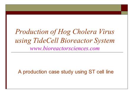 Production of Hog Cholera Virus using TideCell Bioreactor System www.bioreactorsciences.com A production case study using ST cell line.