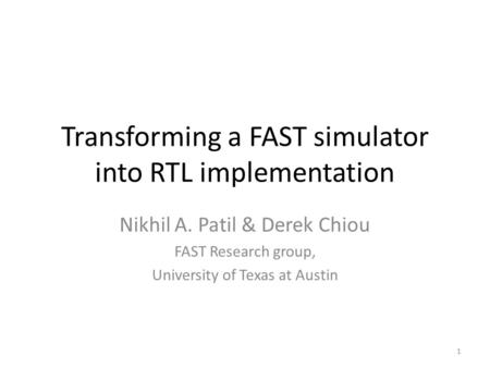 Transforming a FAST simulator into RTL implementation Nikhil A. Patil & Derek Chiou FAST Research group, University of Texas at Austin 1.