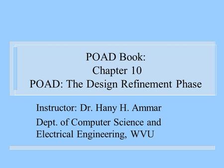 POAD Book: Chapter 10 POAD: The Design Refinement Phase Instructor: Dr. Hany H. Ammar Dept. of Computer Science and Electrical Engineering, WVU.
