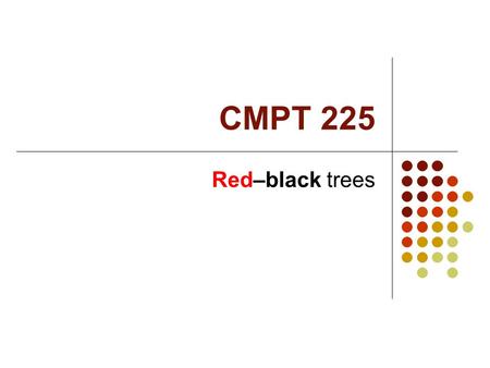 CMPT 225 Red–black trees. Red-black Tree Structure A red-black tree is a BST! Each node in a red-black tree has an extra color field which is red or black.