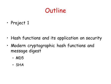 Outline Project 1 Hash functions and its application on security Modern cryptographic hash functions and message digest –MD5 –SHA.