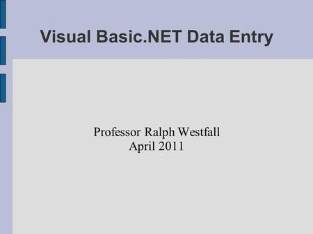 Visual Basic.NET Data Entry Professor Ralph Westfall April 2011.