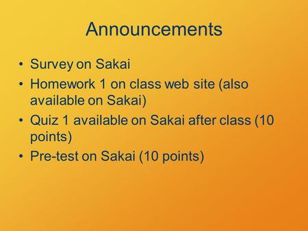 Announcements Survey on Sakai Homework 1 on class web site (also available on Sakai) Quiz 1 available on Sakai after class (10 points) Pre-test on Sakai.