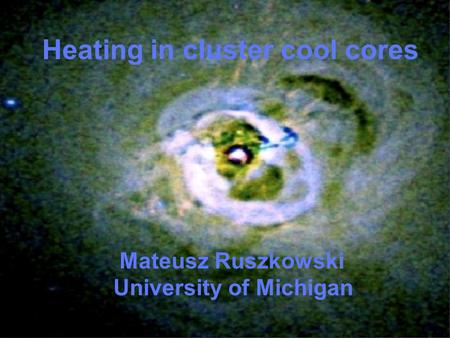 Heating in cluster cool cores Mateusz Ruszkowski University of Michigan.
