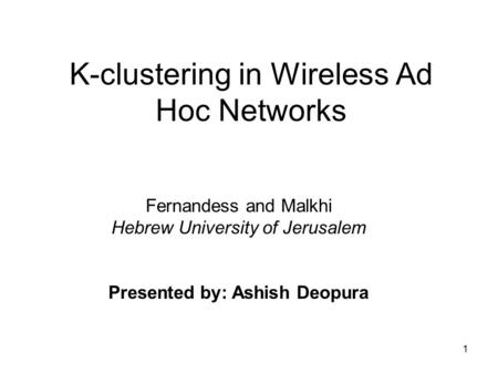 1 K-clustering in Wireless Ad Hoc Networks Fernandess and Malkhi Hebrew University of Jerusalem Presented by: Ashish Deopura.