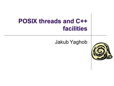 POSIX threads and C++ facilities Jakub Yaghob. Low-level threading and synchronization support Pthreads POSIX threads IEEE POSIX 1003.1c (1995) C library.