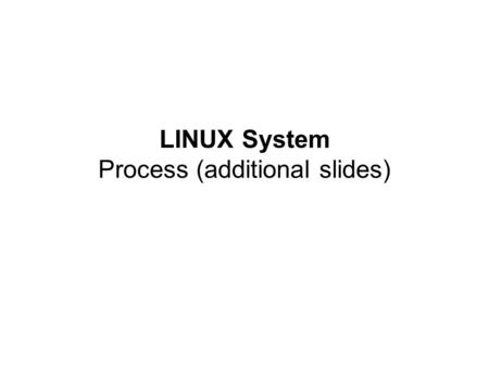 LINUX System Process (additional slides)