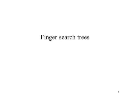 1 Finger search trees. 2 Goal Keep sorted lists subject to the following operations: find(x,L) insert(x,L) delete(x,L) catenate(L1,L2) : Assumes that.