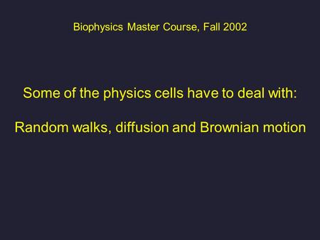 Biophysics Master Course, Fall 2002 Some of the physics cells have to deal with: Random walks, diffusion and Brownian motion.