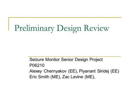 Preliminary Design Review Seizure Monitor Senior Design Project P06210 Alexey Chernyakov (EE), Piyanant Siridej (EE) Eric Smith (ME), Zac Levine (ME),